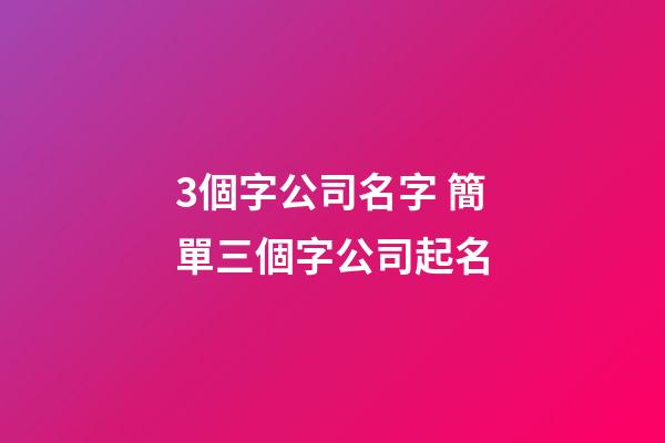 3個字公司名字 簡單三個字公司起名-第1張-公司起名-玄機(jī)派